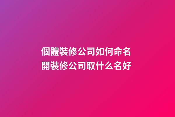 個體裝修公司如何命名 開裝修公司取什么名好-第1張-公司起名-玄機派